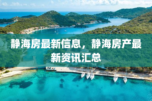 靜海房最新信息，靜海房產(chǎn)最新資訊匯總四川好木優(yōu)材家居有限公司