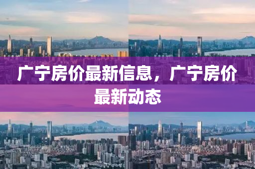 四川好木優(yōu)材家居有限公司廣寧房?jī)r(jià)最新信息，廣寧房?jī)r(jià)最新動(dòng)態(tài)