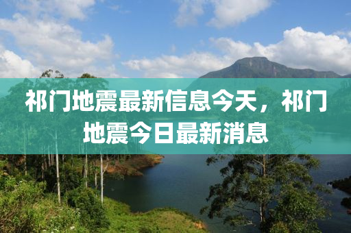 祁門地震最新信息今天，祁門地震今日最新消息四川好木優(yōu)材家居有限公司