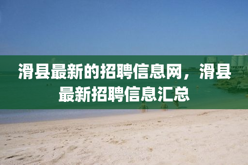 滑縣最新的招四川好木優(yōu)材家居有限公司聘信息網(wǎng)，滑縣最新招聘信息匯總
