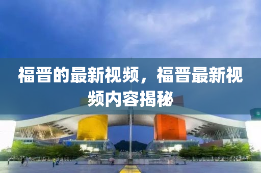 福晉的最新視頻，福晉最新視頻內(nèi)容揭秘四川好木優(yōu)材家居有限公司