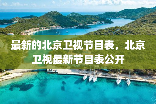 最新的北京衛(wèi)視節(jié)目表，北京衛(wèi)視最新節(jié)目表公開四川好木優(yōu)材家居有限公司