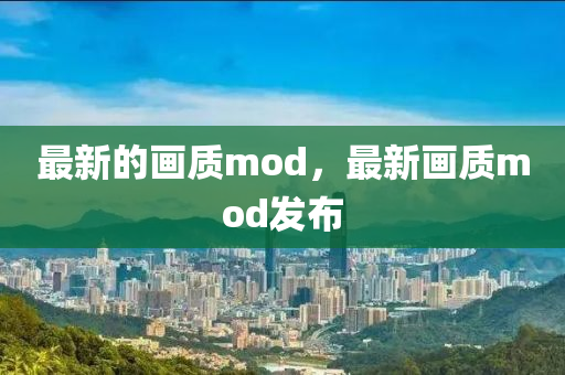 最新的畫質(zhì)mod四川好木優(yōu)材家居有限公司，最新畫質(zhì)mod發(fā)布