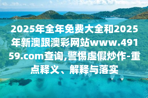 2025年全年免費(fèi)大全和2025年新澳跟澳彩網(wǎng)站www.49159.соm查詢,警惕虛假炒作-重點(diǎn)釋義、解釋與落實(shí)四川好木優(yōu)材家居有限公司