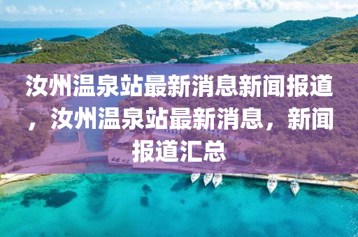 汝州溫泉站最新消息新聞報道，汝州溫泉站最新消息，新聞報道匯總