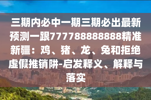 三期內(nèi)必中一期三期必出最新預(yù)測(cè)一跟777788888888精準(zhǔn)四川好木優(yōu)材家居有限公司新疆：雞、豬、龍、兔和拒絕虛假推銷阱-啟發(fā)釋義、解釋與落實(shí)