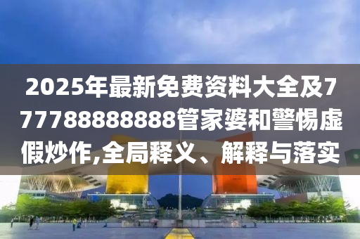 2025年最新免費(fèi)資料大四川好木優(yōu)材家居有限公司全及777788888888管家婆和警惕虛假炒作,全局釋義、解釋與落實(shí)